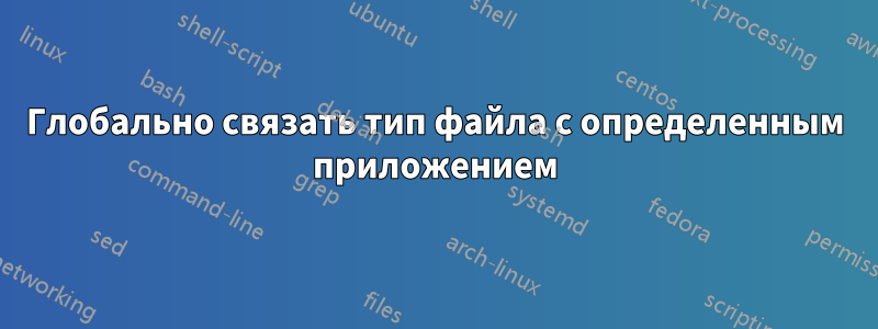 Глобально связать тип файла с определенным приложением