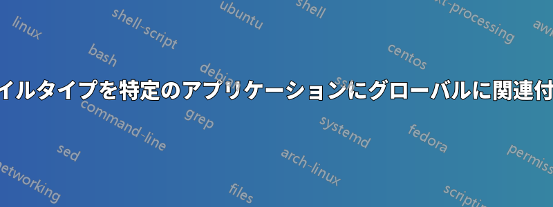 ファイルタイプを特定のアプリケーションにグローバルに関連付ける