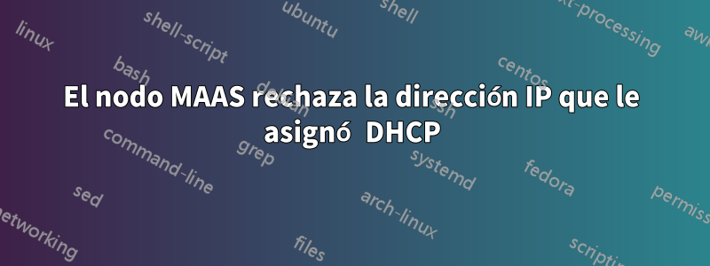 El nodo MAAS rechaza la dirección IP que le asignó DHCP