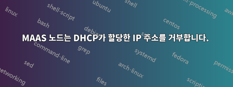 MAAS 노드는 DHCP가 할당한 IP 주소를 거부합니다.