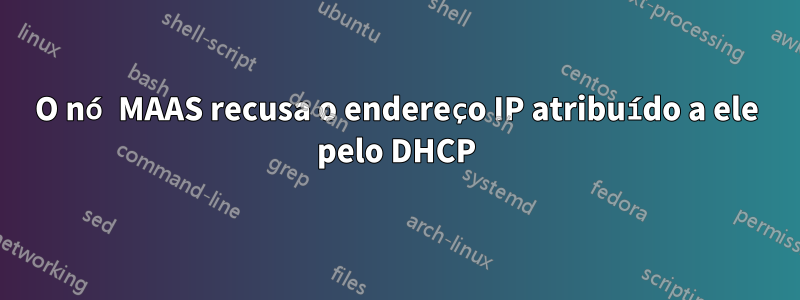 O nó MAAS recusa o endereço IP atribuído a ele pelo DHCP