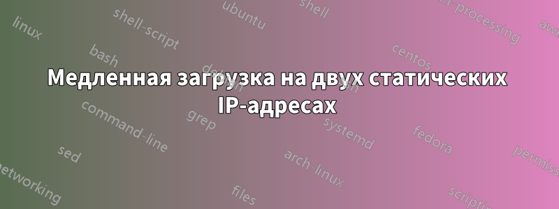 Медленная загрузка на двух статических IP-адресах