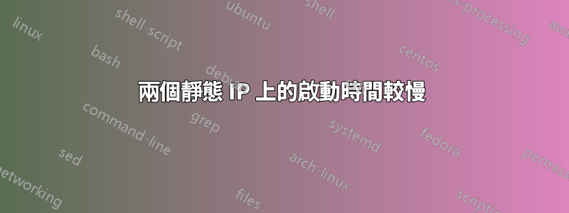 兩個靜態 IP 上的啟動時間較慢