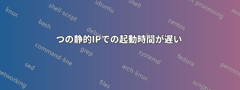 2つの静的IPでの起動時間が遅い