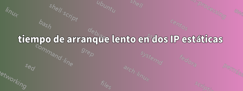 tiempo de arranque lento en dos IP estáticas