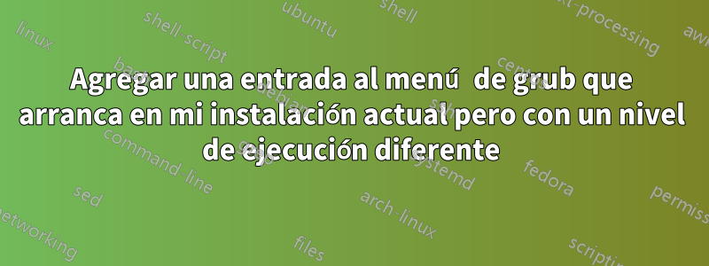 Agregar una entrada al menú de grub que arranca en mi instalación actual pero con un nivel de ejecución diferente