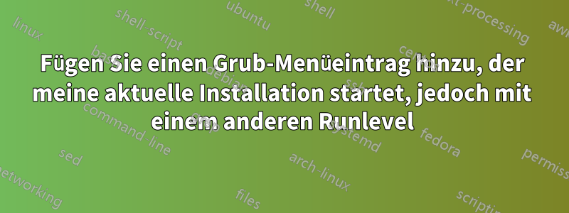 Fügen Sie einen Grub-Menüeintrag hinzu, der meine aktuelle Installation startet, jedoch mit einem anderen Runlevel