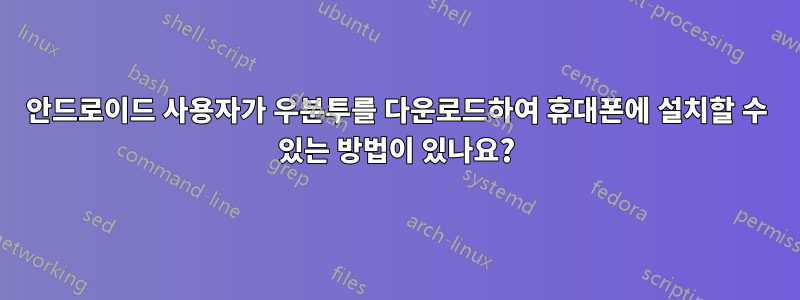 안드로이드 사용자가 우분투를 다운로드하여 휴대폰에 설치할 수 있는 방법이 있나요?