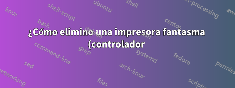 ¿Cómo elimino una impresora fantasma (controlador)?
