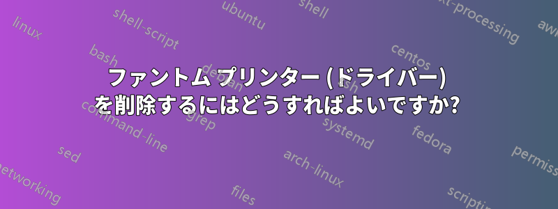 ファントム プリンター (ドライバー) を削除するにはどうすればよいですか?