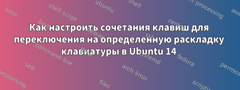 Как настроить сочетания клавиш для переключения на определенную раскладку клавиатуры в Ubuntu 14