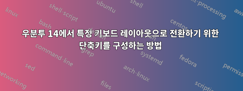 우분투 14에서 특정 키보드 레이아웃으로 전환하기 위한 단축키를 구성하는 방법