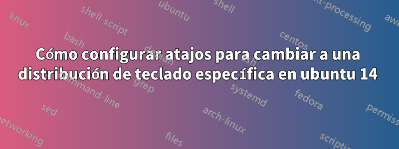 Cómo configurar atajos para cambiar a una distribución de teclado específica en ubuntu 14