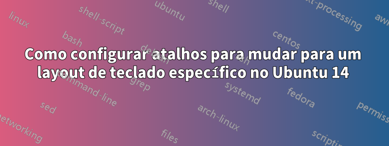 Como configurar atalhos para mudar para um layout de teclado específico no Ubuntu 14