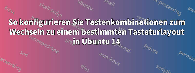 So konfigurieren Sie Tastenkombinationen zum Wechseln zu einem bestimmten Tastaturlayout in Ubuntu 14