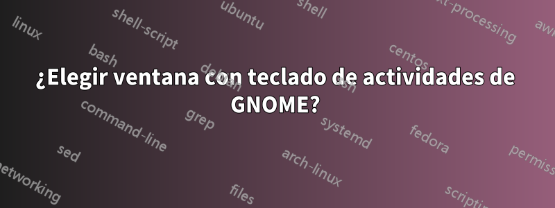 ¿Elegir ventana con teclado de actividades de GNOME?