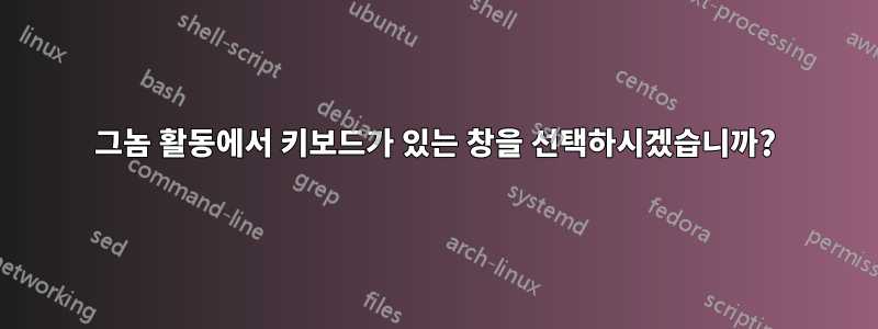 그놈 활동에서 키보드가 있는 창을 선택하시겠습니까?