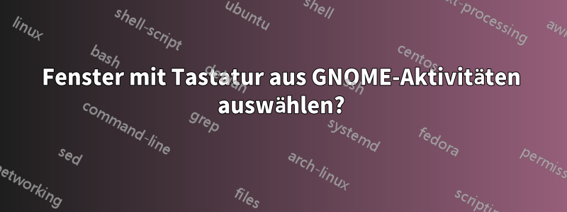 Fenster mit Tastatur aus GNOME-Aktivitäten auswählen?