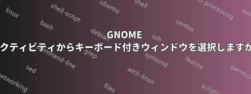 GNOME アクティビティからキーボード付きウィンドウを選択しますか?