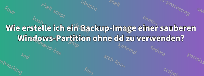 Wie erstelle ich ein Backup-Image einer sauberen Windows-Partition ohne dd zu verwenden?