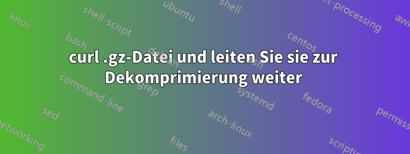 curl .gz-Datei und leiten Sie sie zur Dekomprimierung weiter