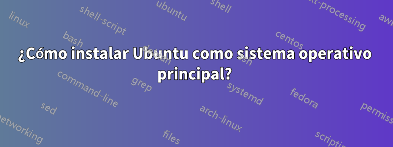 ¿Cómo instalar Ubuntu como sistema operativo principal?