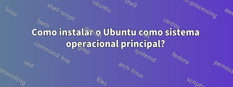 Como instalar o Ubuntu como sistema operacional principal?