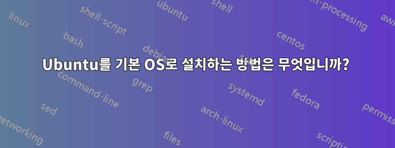 Ubuntu를 기본 OS로 설치하는 방법은 무엇입니까?