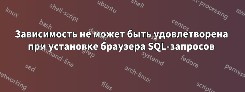 Зависимость не может быть удовлетворена при установке браузера SQL-запросов