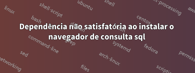 Dependência não satisfatória ao instalar o navegador de consulta sql