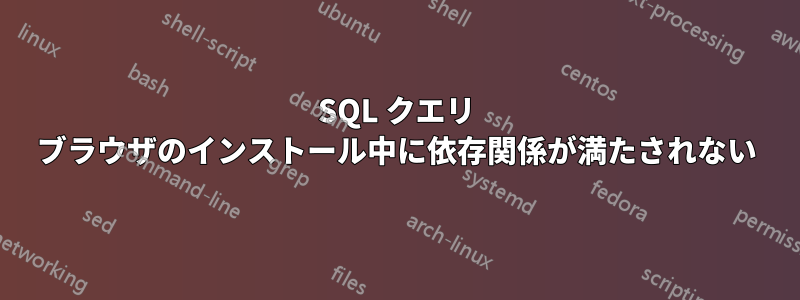 SQL クエリ ブラウザのインス​​トール中に依存関係が満たされない