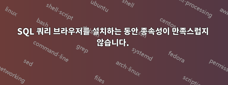 SQL 쿼리 브라우저를 설치하는 동안 종속성이 만족스럽지 않습니다.