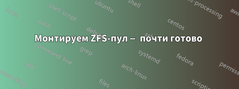 Монтируем ZFS-пул — почти готово