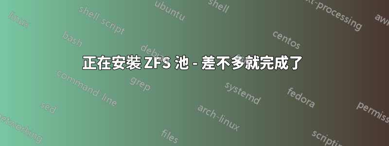 正在安裝 ZFS 池 - 差不多就完成了