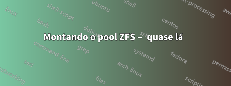 Montando o pool ZFS – quase lá