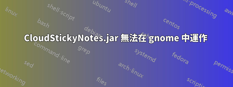 CloudStickyNotes.jar 無法在 gnome 中運作