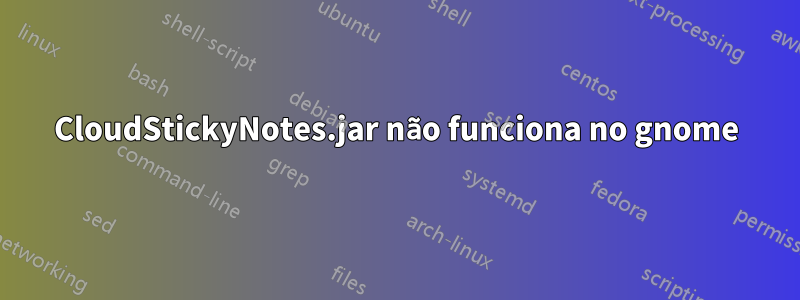 CloudStickyNotes.jar não funciona no gnome