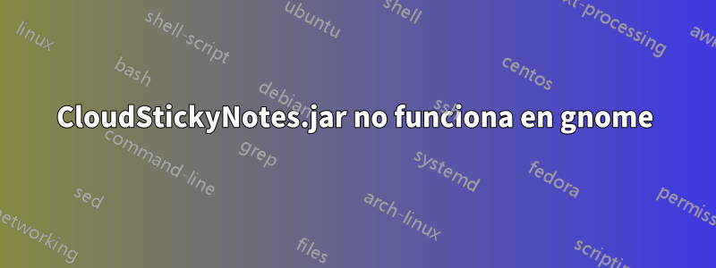 CloudStickyNotes.jar no funciona en gnome