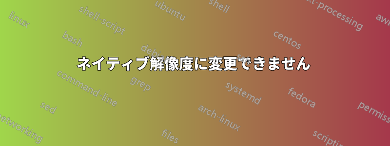 ネイティブ解像度に変更できません