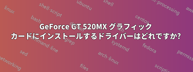 GeForce GT 520MX グラフィック カードにインストールするドライバーはどれですか?