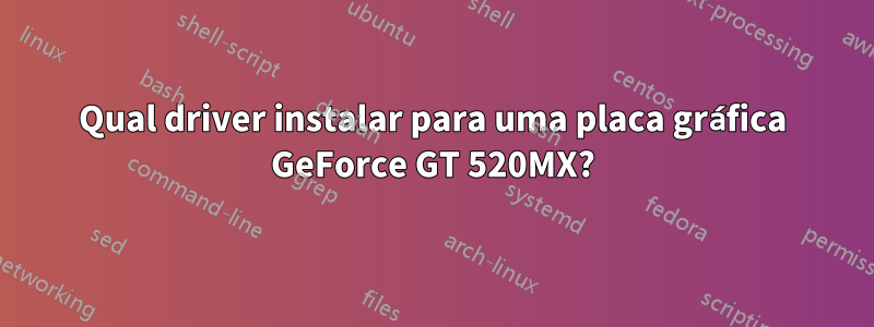 Qual driver instalar para uma placa gráfica GeForce GT 520MX?