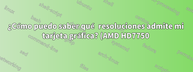 ¿Cómo puedo saber qué resoluciones admite mi tarjeta gráfica? (AMD HD7750)