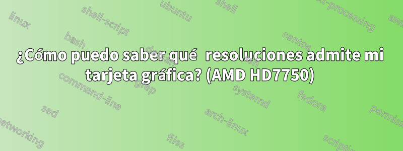 ¿Cómo puedo saber qué resoluciones admite mi tarjeta gráfica? (AMD HD7750)