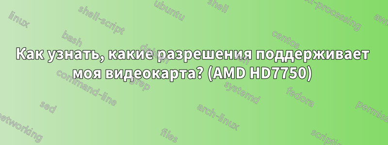 Как узнать, какие разрешения поддерживает моя видеокарта? (AMD HD7750)