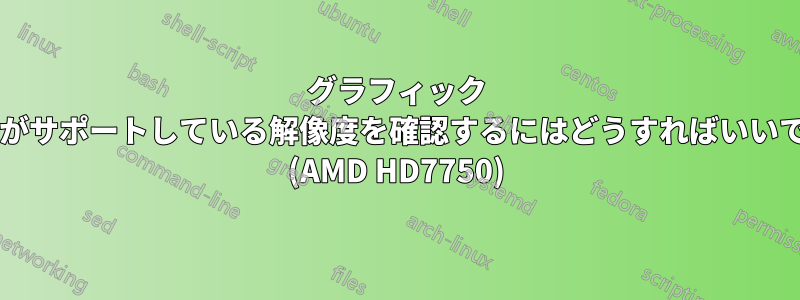 グラフィック カードがサポートしている解像度を確認するにはどうすればいいですか? (AMD HD7750)