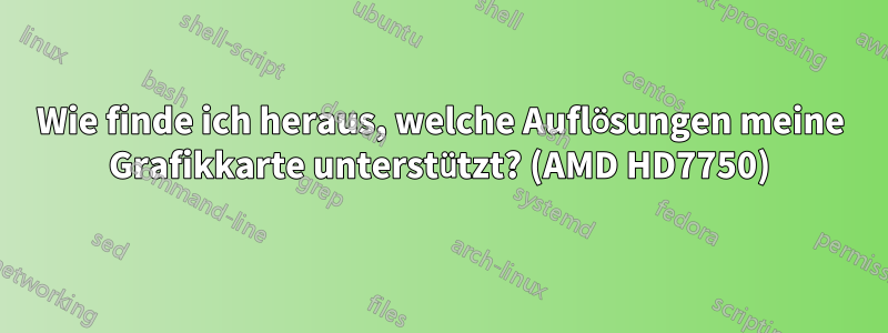 Wie finde ich heraus, welche Auflösungen meine Grafikkarte unterstützt? (AMD HD7750)