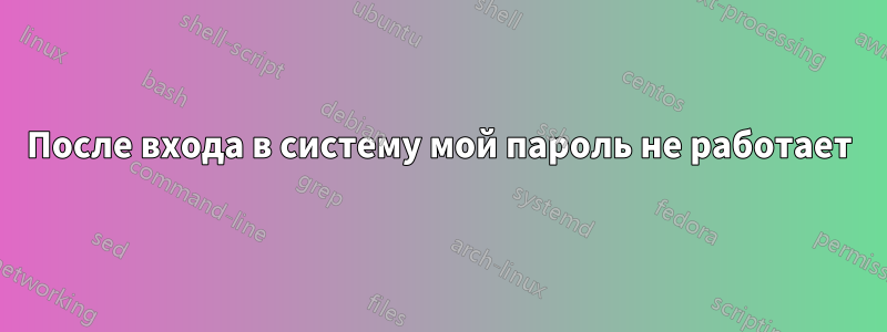 После входа в систему мой пароль не работает