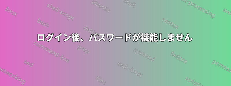 ログイン後、パスワードが機能しません