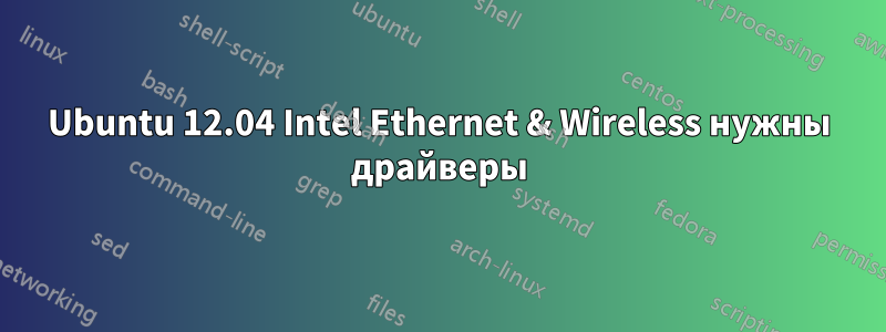 Ubuntu 12.04 Intel Ethernet & Wireless нужны драйверы