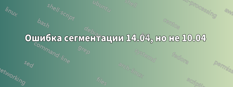 Ошибка сегментации 14.04, но не 10.04